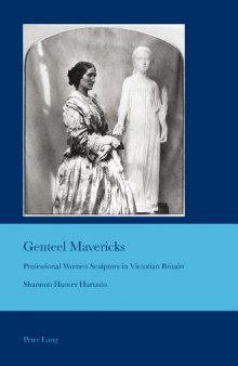 Genteel mavericks : professional women sculptors in Victorian Britain