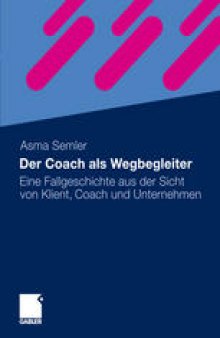 Der Coach als Wegbegleiter: Eine Fallgeschichte aus der Sicht von Klient, Coach und Unternehmen
