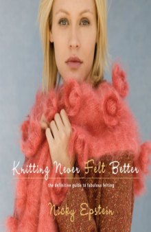 Knitting Never Felt Better: The Definitive Guide to Fabulous Felting 