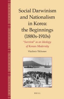 Social Darwinism and Nationalism in Korea: The Beginnings 1880s-1910s Survival As an Ideology of Korean Modernity (Brill's Korean Studies Library)
