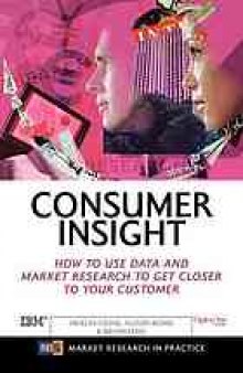 Consumer insight : how to use data and market research to get closer to your customer