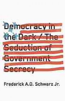 Democracy in the dark : the seduction of government secrecy