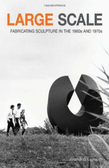 Large Scale: Fabricating Sculpture in the 1960s and 1970s