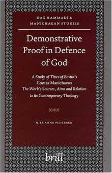 Demonstrative Proof In Defence Of God: A Study Of Titus Of Bostra's Contra Manichaeos : The Work's Sources, Aims, And Relation To Its Contemporary Theology 