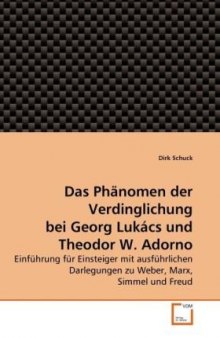 Das Phanomen der Verdinglichung bei Georg Lukacs und Theodor W. Adorno: Einfuhrung fur Einsteiger mit ausfuhrlichen Darlegungen zu Weber, Marx, Simmel und Freud (German Edition)