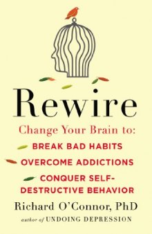 Rewire: Change Your Brain to Break Bad Habits, Overcome Addictions, Conquer Self-Destruc tive Behavior