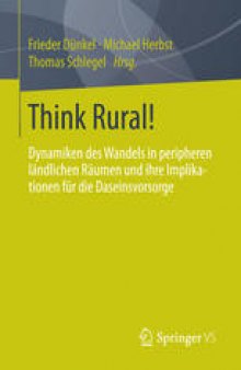 Think Rural!: Dynamiken des Wandels in peripheren ländlichen Räumen und ihre Implikationen für die Daseinsvorsorge