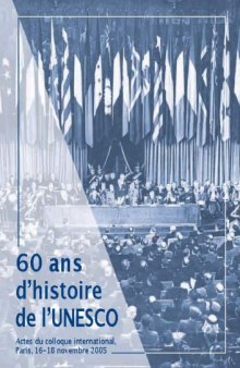 60 ans d'histoire de l'UNESCO: actes du Colloque international, 16-18 novembre 2005, Maison de l'UNESCO, Paris