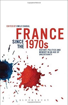 France since the 1970s: History, Politics and Memory in an Age of Uncertainty