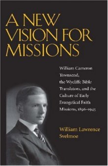 A New Vision for Missions: William Cameron Townsend, The Wycliffe Bible Translators, and the Culture of Early Evangelical Faith Missions, 1917-1945 (Religion and American Culture)