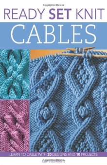 Ready, Set, Knit Cables: Learn to Cable with 20 Designs and 10 Projects