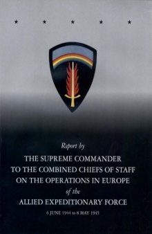 Report by the supreme commander to the Combined chiefs of staff on the operations in Europe of the Allied expeditionary force, 6 June 1944 to 8 May 1945