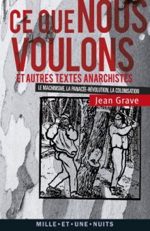 Ce que nous voulons et autres textes anarchistes - La Colonisation, Le Machinisme, La Panacée-Révolution