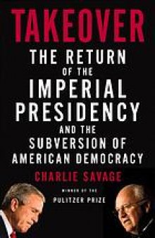 Takeover : the return of the imperial presidency and the subversion of American democracy