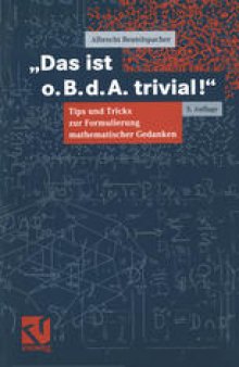 „Das ist o. B. d. A. trivial!“: Eine Gebrauchsanleitung zur Formulierung mathematischer Gedanken mit vielen praktischen Tips für Studierende der Mathematik und Informatik