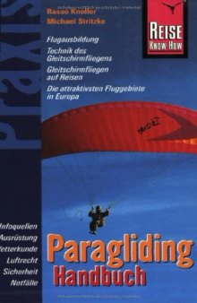 Handbuch Paragliding [Flugausbildung, Technik des Gleitschirmfliegens, Gleitschirmfliegen auf Reisen, die attraktivsten Fluggebiete in Europa ; Infoquellen, Ausrüstung, Wetterkunde, Luftrecht, Sicherheit, Notfälle]