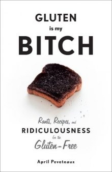 Gluten is my bitch : rants, recipes, and ridiculousness for the gluten-free