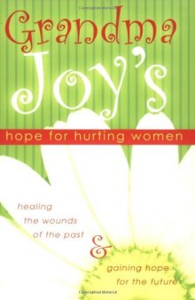 Grandma Joy's Hope for Hurting Women: Healing the Wounds of the Past and Gaining Hope for the Future