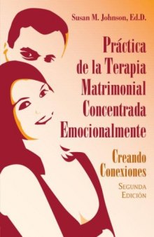 Practica de la Terapia Matrimonial Concentrada Emocionalmente:     The Practice of Emotionally Focused Couple Therapy:  : Creando Conexiones, 2da Edicion     Creating Connection, 2nd Edition