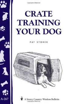 Crate Training Your Dog: Storey's Country Wisdom Bulletin A-267