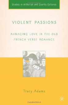 Violent Passions: Managing Love in the Old French Verse Romance (Studies in Arthurian and Courtly Cultures)