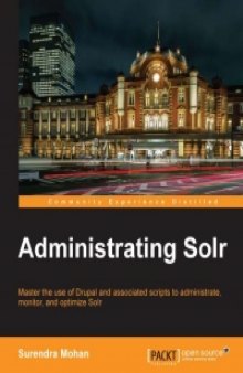 Administrating Solr: Master the use of Drupal and associated scripts to administrate, monitor, and optimize Solr