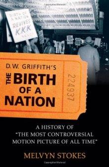 D.W. Griffith's The Birth of a Nation: A History of the Most Controversial Motion Picture of All Time