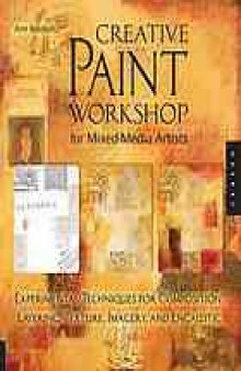 Creative paint workshop for mixed-media artists : experimental techniques for composition, layering, texture, imagery, and encaustic
