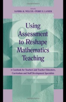Using Assessment To Reshape Mathematics Teaching: A Casebook for Teachers and Teacher Educators, Curriculum and Staff Development Specialists  