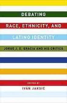 Debating race, ethnicity, and Latino identity : Jorge J.E. Gracia and his critics