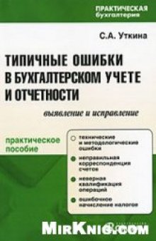 Типичные ошибки в бухгалтерском учете и отчетности: выявление и исправление: технические и методологические ошибки, неправильная корреспонденция счетов, неверная квалификация операций, ошибочное начисление налогов: практическое пособие