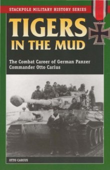 Tigers in the mud : the combat career of German Panzer Commander Otto Carius