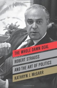 The Whole Damn Deal: Robert Strauss and the Art of Politics  