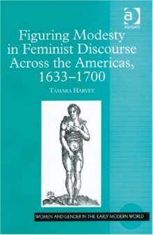 Figuring Modesty in Feminist Discourse Across the Americas, 1633-1700 (Women and Gender in the Early Modern World)