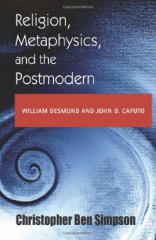 Religion, Metaphysics, and the Postmodern: William Desmond and John D. Caputo (Indiana Series in the Philosophy of Religion)