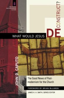 What would Jesus deconstruct? : the good news of postmodernism for the church