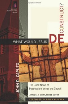 What Would Jesus Deconstruct?: The Good News of Postmodernism for the Church (The Church and Postmodern Culture)