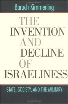 The Invention and Decline of Israeliness: State, Society, and the Military