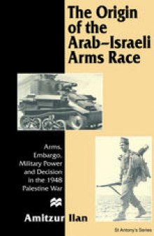 The Origin of the Arab-Israeli Arms Race: Arms, Embargo, Military Power and Decision in the 1948 Palestine War