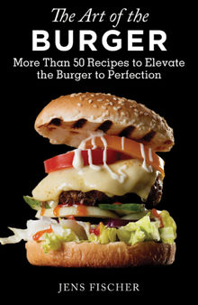 The art of the burger : more than 50 recipes to elevate America's favorite meal to perfection