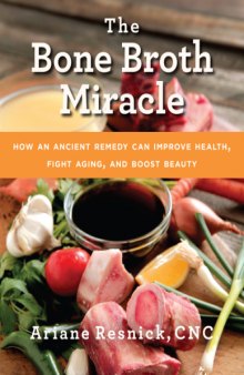 The bone broth miracle : how an ancient remedy can improve health, fight aging, and boost beauty
