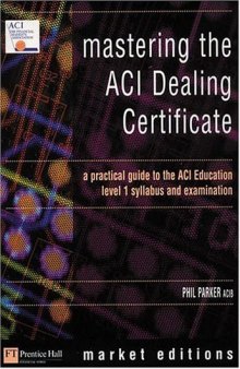 Mastering The Aci Dealing Certificate: A Practical Guide To The Aci Education Level 1 Syllabus & Exam (Financial Times Series)