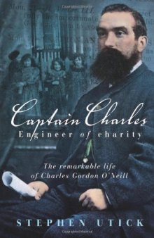 Captain Charles, Engineer of Charity: The remarkable life of Charles Gordon O'Neill
