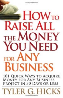 How to Raise All the Money You Need for Any Business: 101 Quick Ways to Acquire Money for Any Business Project in 30 Days or Less