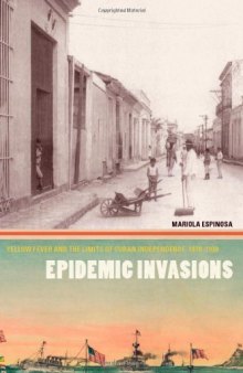 Epidemic Invasions: Yellow Fever and the Limits of Cuban Independence, 1878-1930