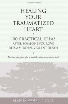 Healing Your Traumatized Heart: 100 Practical Ideas After Someone You Love Dies a Sudden, Violent Death