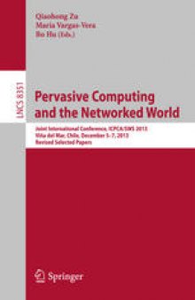 Pervasive Computing and the Networked World: Joint International Conference, ICPCA/SWS 2013, Vina del Mar, Chile, December 5-7, 2013. Revised Selected Papers