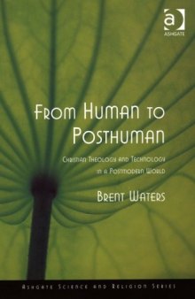 From Human to Posthuman: Christian Theology And Technology in a Postmodern World (Ashgate Science and Religion Series)
