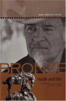 Bronze Inside and Out: A Biographical Memoir of Bob Scriver (Legacies Shared)