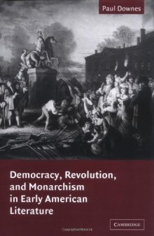 Democracy, Revolution, and Monarchism in Early American Literature (Cambridge Studies in American Literature and Culture)
